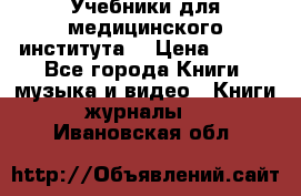 Учебники для медицинского института  › Цена ­ 500 - Все города Книги, музыка и видео » Книги, журналы   . Ивановская обл.